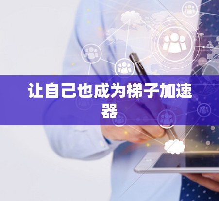 让自己也成为梯子加速器