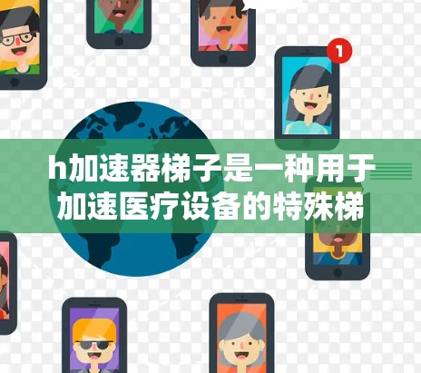 h加速器梯子是一种用于加速医疗设备的特殊梯子,通常由多个梯子组成,通过特定的设计和材料,使得医疗设备能够更快、更安全地移动或运作。以下是关于h加速器梯子的详细信息