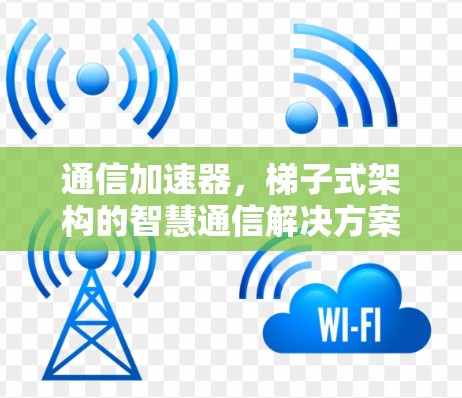 通信加速器，梯子式架构的智慧通信解决方案
