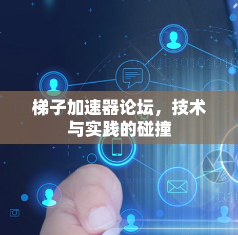 梯子加速器论坛，技术与实践的碰撞