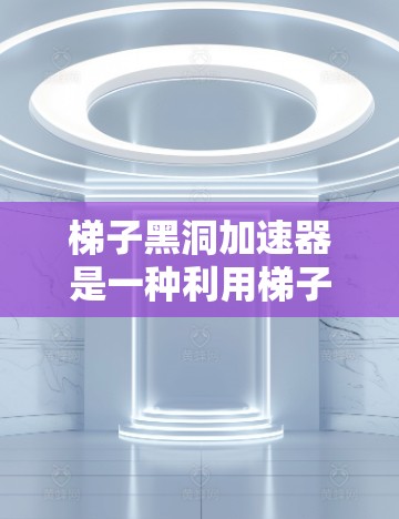 梯子黑洞加速器是一种利用梯子结构和黑洞引力场来加速信息传输的技术,可能用于通信、数据传输或量子计算领域。以下是对其原理和应用的详细分析