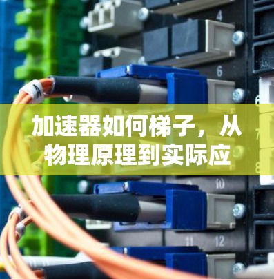 加速器如何梯子，从物理原理到实际应用