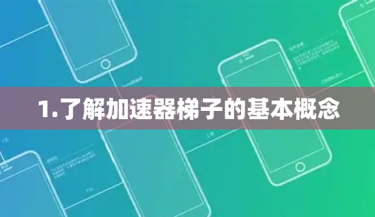 1.了解加速器梯子的基本概念 1.了解加速器梯子的基本概念