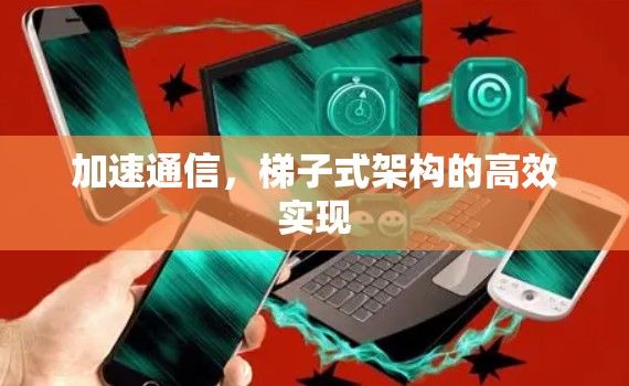 加速通信,梯子式架构的高效实现 加速通信,梯子式架构的高效实现