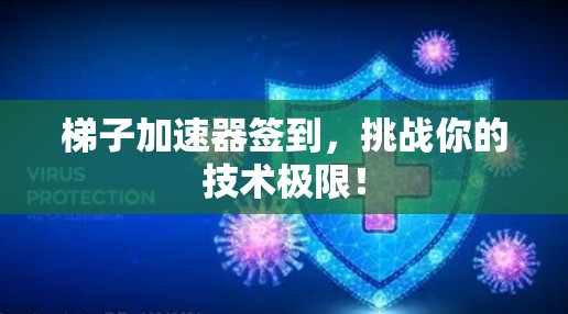 梯子加速器签到,挑战你的技术极限! 梯子加速器签到,挑战你的技术极限!