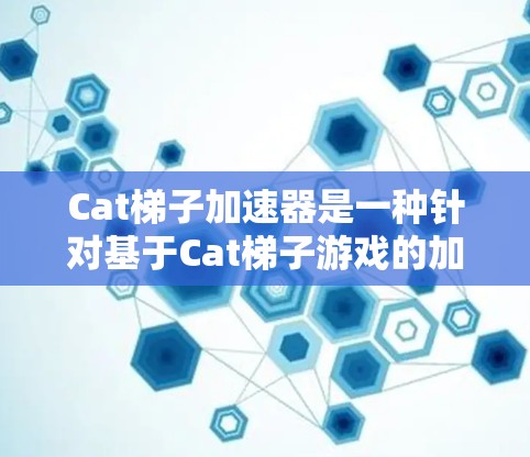 Cat梯子加速器是一种针对基于Cat梯子游戏的加速技术，旨在提升游戏性能并提供更高效的解决方案。以下是关于Cat梯子加速器的详细分析