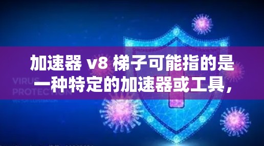 加速器 v8 梯子可能指的是一种特定的加速器或工具,用于提升游戏或任务的性能。以下是一些可能的解释 加速器 v8 梯子可能指的是一种特定的加速器或工具,用于提升游戏或任务的性能。以下是一些可能的解释