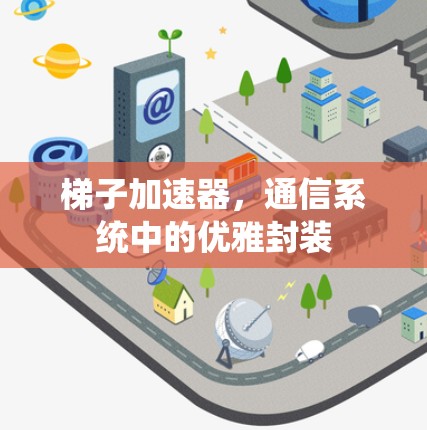 梯子加速器，通信系统中的优雅封装