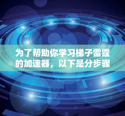 为了帮助你学习梯子雷霆的加速器,以下是分步骤的指南 为了帮助你学习梯子雷霆的加速器,以下是分步骤的指南