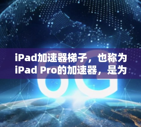 iPad加速器梯子,也称为iPad Pro的加速器,是为提升iPad设备性能而开发的加速器。它通过调整屏幕和接口的设置,提升设备的响应速度和整体性能。以下是关于iPad加速器梯子的一些关键信息 iPad加速器梯子,也称为iPad Pro的加速器,是为提升iPad设备性能而开发的加速器。它通过调整屏幕和接口的设置,提升设备的响应速度和整体性能。以下是关于iPad加速器梯子的一些关键信息