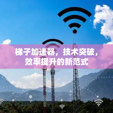 梯子加速器，技术突破，效率提升的新范式