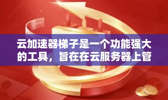 云加速器梯子是一个功能强大的工具，旨在在云服务器上管理多个加速器，以提高请求处理速度。以下是关于云加速器梯子的详细解答