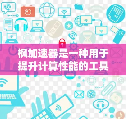 枫加速器是一种用于提升计算性能的工具，主要针对Web、移动端和支持NVIDIA GPU的系统。它通过连接到NVIDIA平台，提供额外的GPU资源和加速功能。以下是关于枫加速器的详细说明