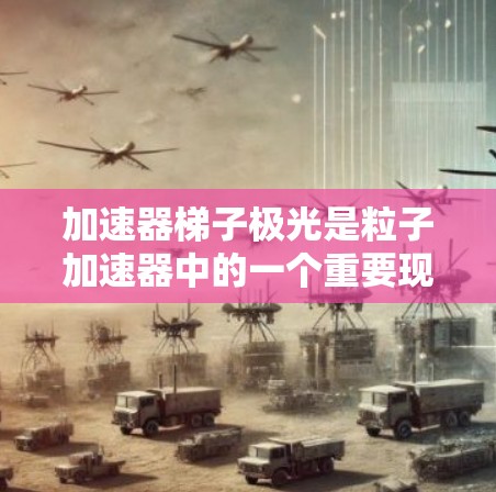 加速器梯子极光是粒子加速器中的一个重要现象，发生在粒子群极短时间内聚集在一起形成极光。以下是对加速器梯子极光的详细分析和控制方法