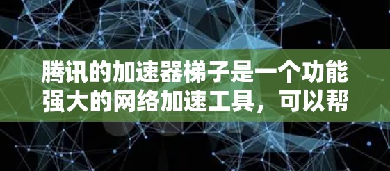 腾讯的加速器梯子是一个功能强大的网络加速工具,可以帮助用户在Wi-Fi和3G网络上更高效地连接网络,减少延迟,提升用户体验。以下是使用腾讯加速器梯子的基本步骤 腾讯的加速器梯子是一个功能强大的网络加速工具,可以帮助用户在Wi-Fi和3G网络上更高效地连接网络,减少延迟,提升用户体验。以下是使用腾讯加速器梯子的基本步骤