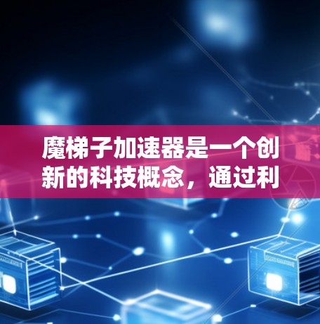 魔梯子加速器是一个创新的科技概念，通过利用魔梯子（魔幻梯）的超自然速度加速，实现物体在超自然速度下移动。以下是对其技术原理、应用和挑战的详细分析