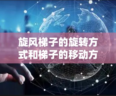 旋风梯子的旋转方式和梯子的移动方式必须一致，以确保梯子的有效性和稳定性。以下是关于旋风梯子旋转方向和梯子移动方向关系的详细分析