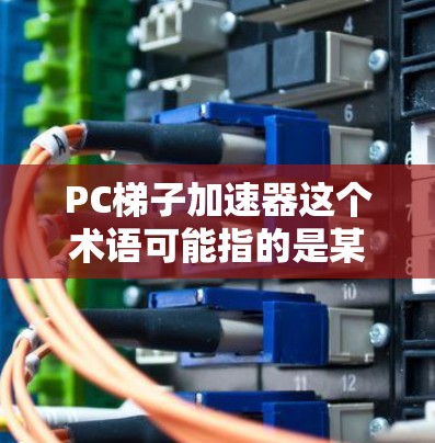 PC梯子加速器这个术语可能指的是某些特定的工具或软件，用于在PC上优化性能、修复问题或提升速度。如果你指的是一个软件或工具，可以提供一些基本的信息，以便更好地理解和使用