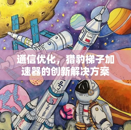 通信优化,猎豹梯子加速器的创新解决方案 通信优化,猎豹梯子加速器的创新解决方案