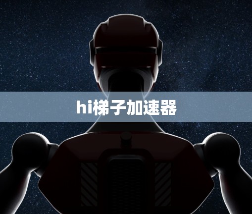 hi梯子加速器 hi梯子加速器