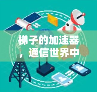 梯子的加速器，通信世界中的灯塔