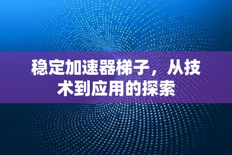 稳定加速器梯子，从技术到应用的探索
