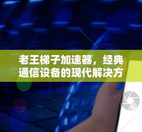 老王梯子加速器，经典通信设备的现代解决方案