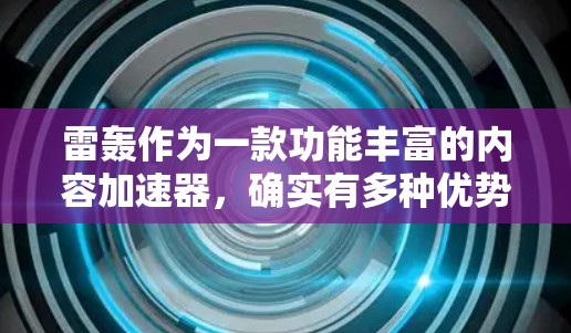 雷轰作为一款功能丰富的内容加速器，确实有多种优势值得探讨。以下是对其主要功能的详细分析和优化建议