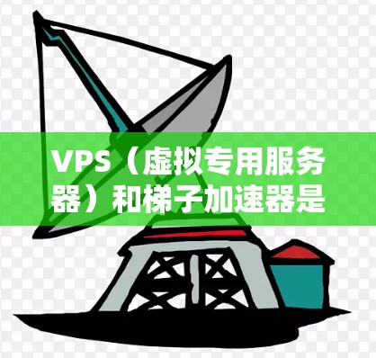 VPS(虚拟专用服务器)和梯子加速器是两个不同的概念,可能在不同的上下文中使用。以下是一些可能的解释和应用 VPS(虚拟专用服务器)和梯子加速器是两个不同的概念,可能在不同的上下文中使用。以下是一些可能的解释和应用