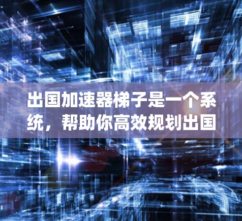 出国加速器梯子是一个系统,帮助你高效规划出国旅行并为后续的 escapes做准备。以下是对该梯子的详细分析和总结 出国加速器梯子是一个系统,帮助你高效规划出国旅行并为后续的 escapes做准备。以下是对该梯子的详细分析和总结