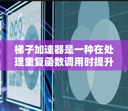梯子加速器是一种在处理重复函数调用时提升性能的工具，通过缓存和缓存机制将多次调用的函数转换为单次执行，从而节省时间。以下是梯子加速器的详细分析