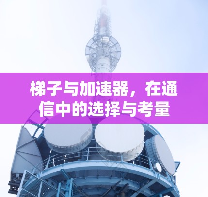 梯子与加速器，在通信中的选择与考量