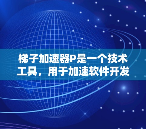 梯子加速器P是一个技术工具,用于加速软件开发和测试过程,帮助团队更快地完成任务。它可能在多个领域中使用,如开发、测试和项目管理。以下是对P的详细分析 梯子加速器P是一个技术工具,用于加速软件开发和测试过程,帮助团队更快地完成任务。它可能在多个领域中使用,如开发、测试和项目管理。以下是对P的详细分析