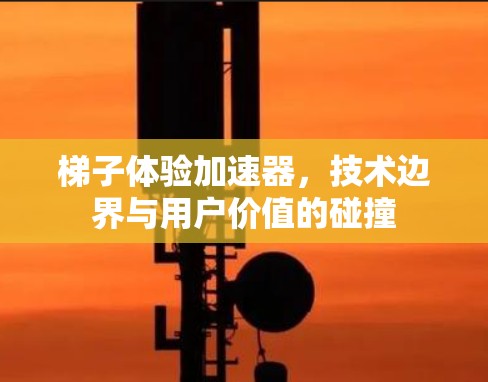 梯子体验加速器，技术边界与用户价值的碰撞
