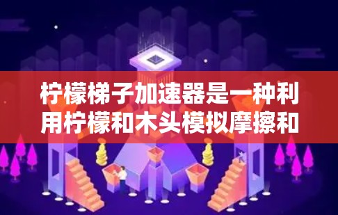 柠檬梯子加速器是一种利用柠檬和木头模拟摩擦和空气阻力的装置，通过滑动柠檬带动梯子加速。其原理基于柠檬的重量和梯子的倾斜角度，使柠檬滑下并带动梯子加速。以下是对其工作的详细说明