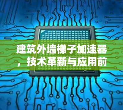 建筑外墙梯子加速器，技术革新与应用前景