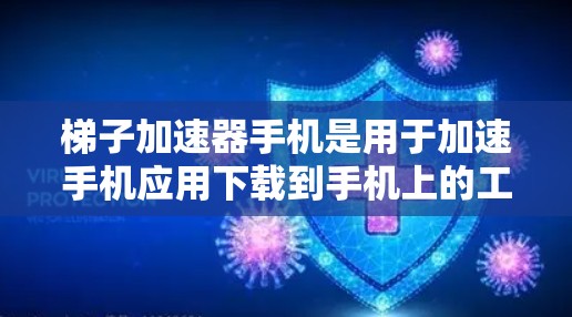 梯子加速器手机是用于加速手机应用下载到手机上的工具，通过设置加速参数和优化缓存，提升下载速度，减少延迟。以下是逐步的使用指南