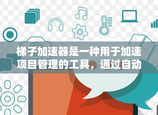 梯子加速器是一种用于加速项目管理的工具，通过自动化流程和自动化工具来提高团队效率。以下是梯子加速器的主要用途及其应用场景