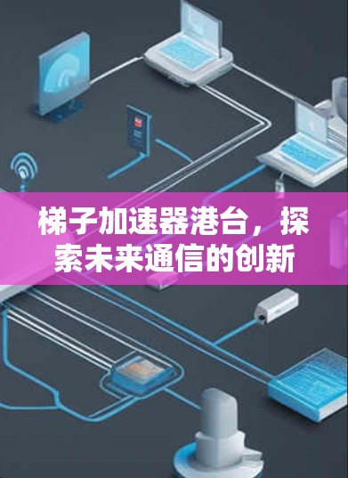 梯子加速器港台，探索未来通信的创新机遇