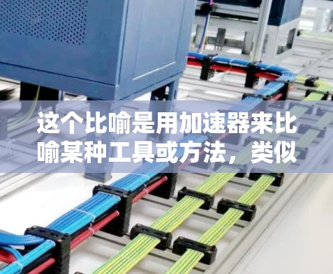 这个比喻是用加速器来比喻某种工具或方法，类似于梯子，用来帮助人们逐步、高效地解决问题或实现目标。类似于用梯子爬升上一层楼，帮助人们逐步达到目标