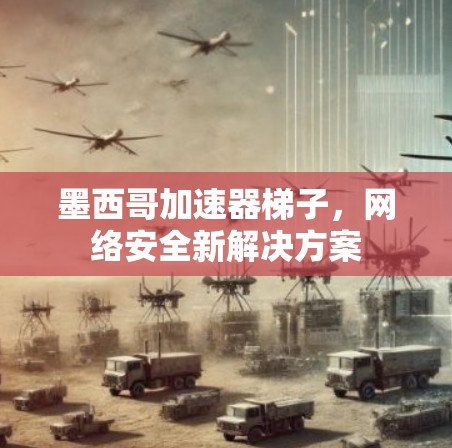 墨西哥加速器梯子，网络安全新解决方案