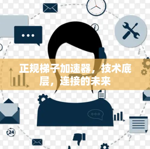 正规梯子加速器,技术底层,连接的未来 正规梯子加速器,技术底层,连接的未来