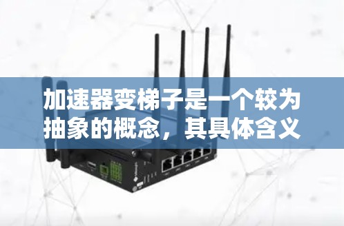加速器变梯子是一个较为抽象的概念，其具体含义取决于上下文。以下是对该概念的分步解释