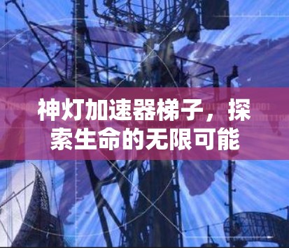 神灯加速器梯子，探索生命的无限可能