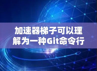 加速器梯子可以理解为一种Git命令行工具或插件,旨在加速用户对Git版本差异的比较和处理。以下是对该概念的详细解析 加速器梯子可以理解为一种Git命令行工具或插件,旨在加速用户对Git版本差异的比较和处理。以下是对该概念的详细解析