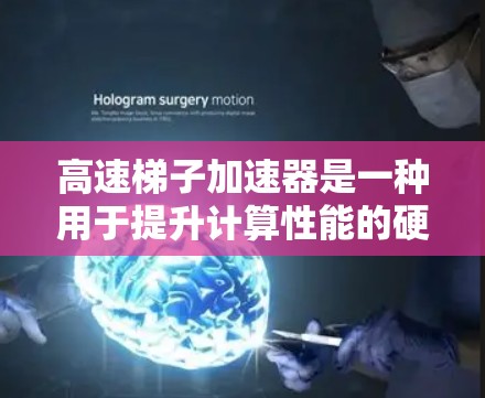 高速梯子加速器是一种用于提升计算性能的硬件工具，通常结合高性能CPU、GPU或TPU架构，通过并行处理和高效的算法，显著加速复杂计算任务。以下是关于高速梯子加速器的详细总结