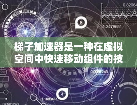 梯子加速器是一种在虚拟空间中快速移动组件的技术,用于优化游戏性能。以下是梯子加速器的详细解释 梯子加速器是一种在虚拟空间中快速移动组件的技术,用于优化游戏性能。以下是梯子加速器的详细解释