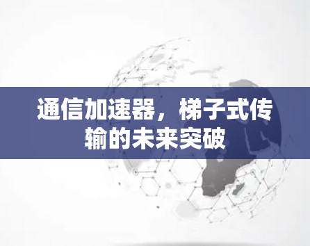 通信加速器，梯子式传输的未来突破