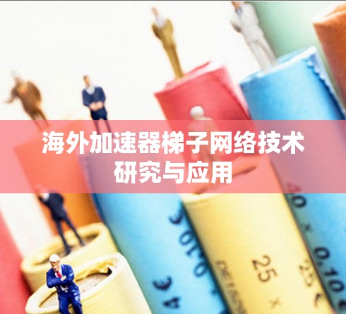 海外加速器梯子网络技术研究与应用