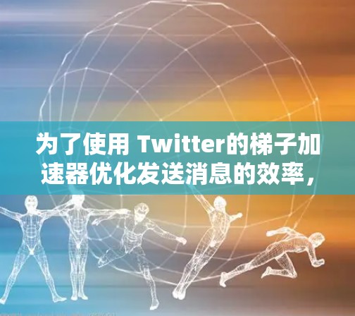 为了使用 Twitter的梯子加速器优化发送消息的效率,按照以下步骤操作